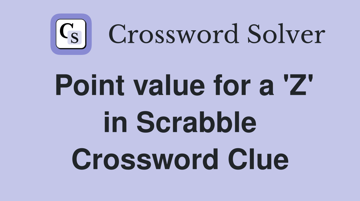Point value for a 'Z' in Scrabble Crossword Clue