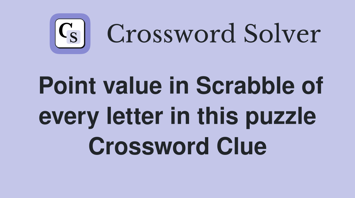 Point value in Scrabble of every letter in this puzzle Crossword Clue