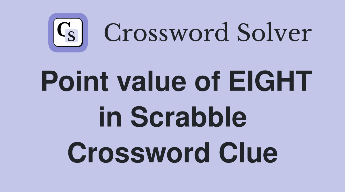 Point value of EIGHT in Scrabble Crossword Clue