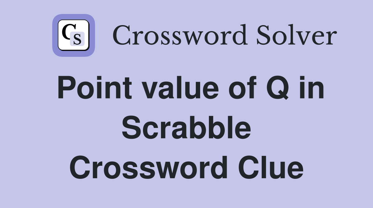 Point value of Q in Scrabble Crossword Clue