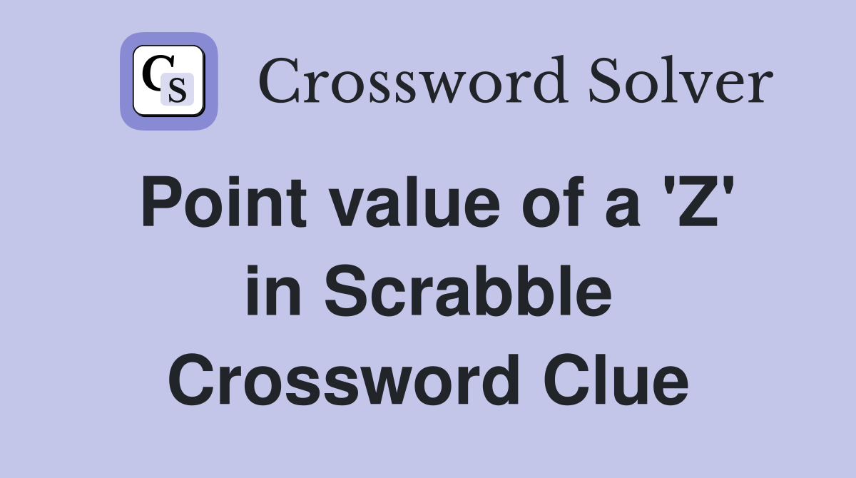 Point value of a 'Z' in Scrabble Crossword Clue