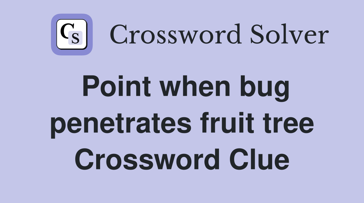 Point when bug penetrates fruit tree Crossword Clue