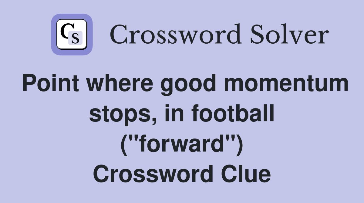 Point where good momentum stops, in football ("forward") Crossword Clue