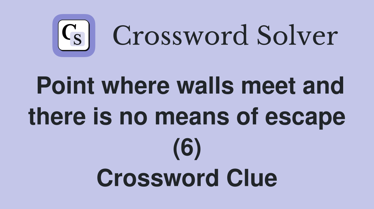 Point where walls meet and there is no means of escape (6) Crossword Clue