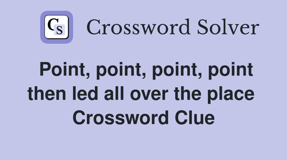 Point, point, point, point then led all over the place  Crossword Clue