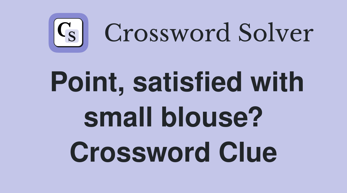 Point, satisfied with small blouse? Crossword Clue