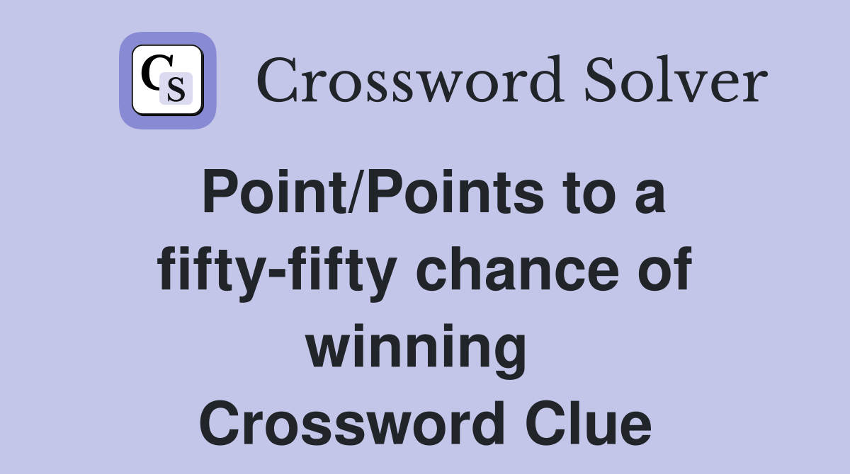 Point/Points to a fifty-fifty chance of winning  Crossword Clue