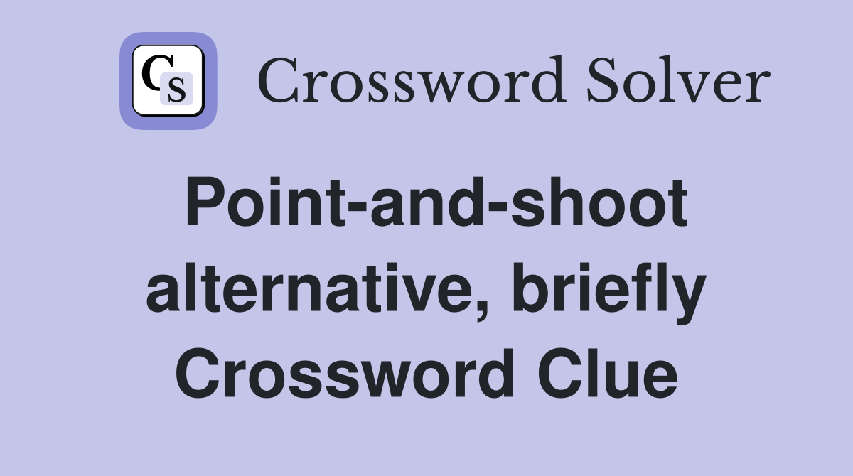 Point-and-shoot alternative, briefly Crossword Clue