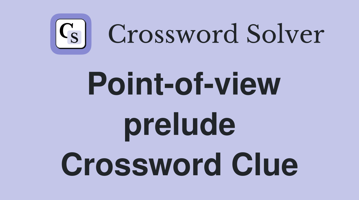 Point-of-view prelude Crossword Clue