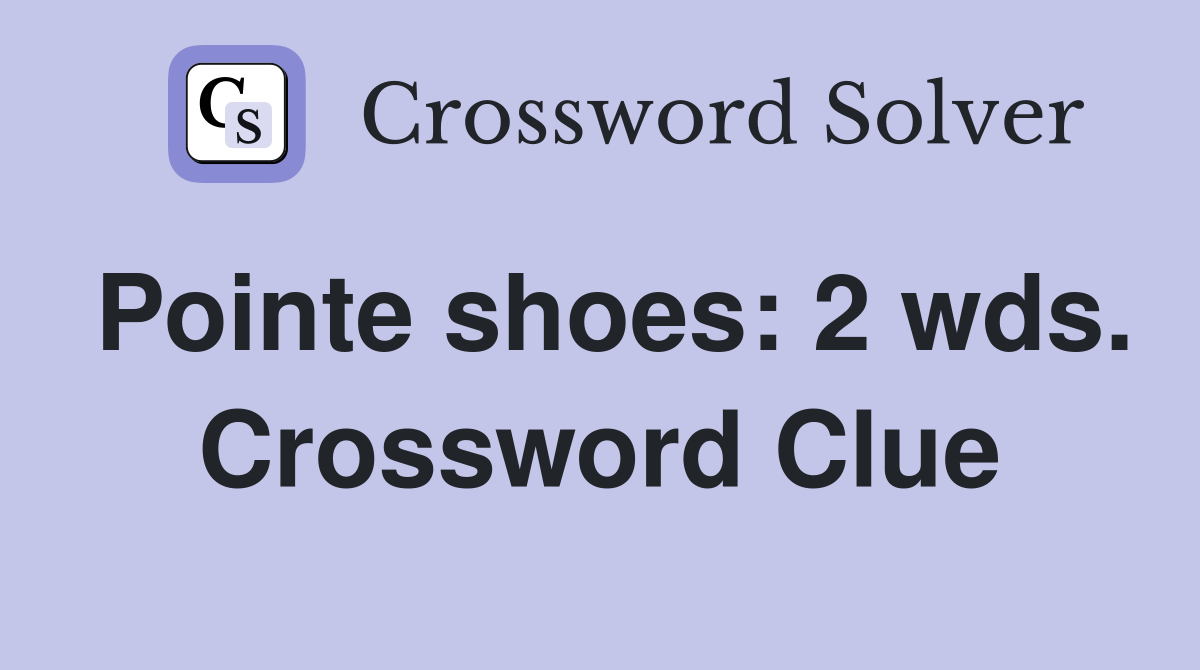 Pointe shoes: 2 wds. Crossword Clue