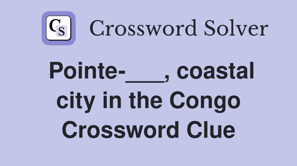 Pointe-___, coastal city in the Congo Crossword Clue