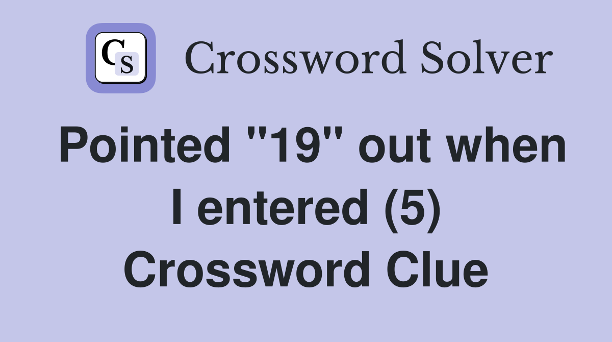 Pointed "19" out when I entered (5) Crossword Clue