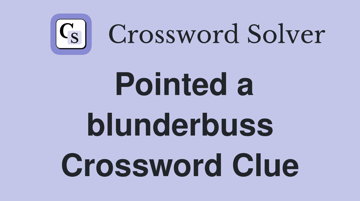 Pointed a blunderbuss Crossword Clue