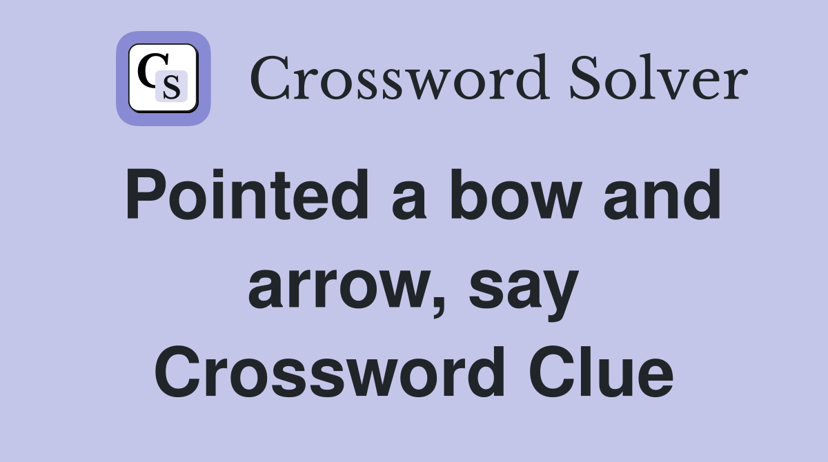 Pointed a bow and arrow, say Crossword Clue