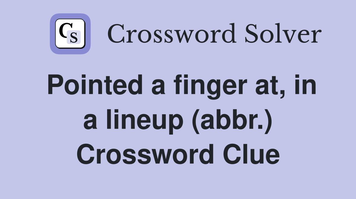 Pointed a finger at, in a lineup (abbr.) Crossword Clue