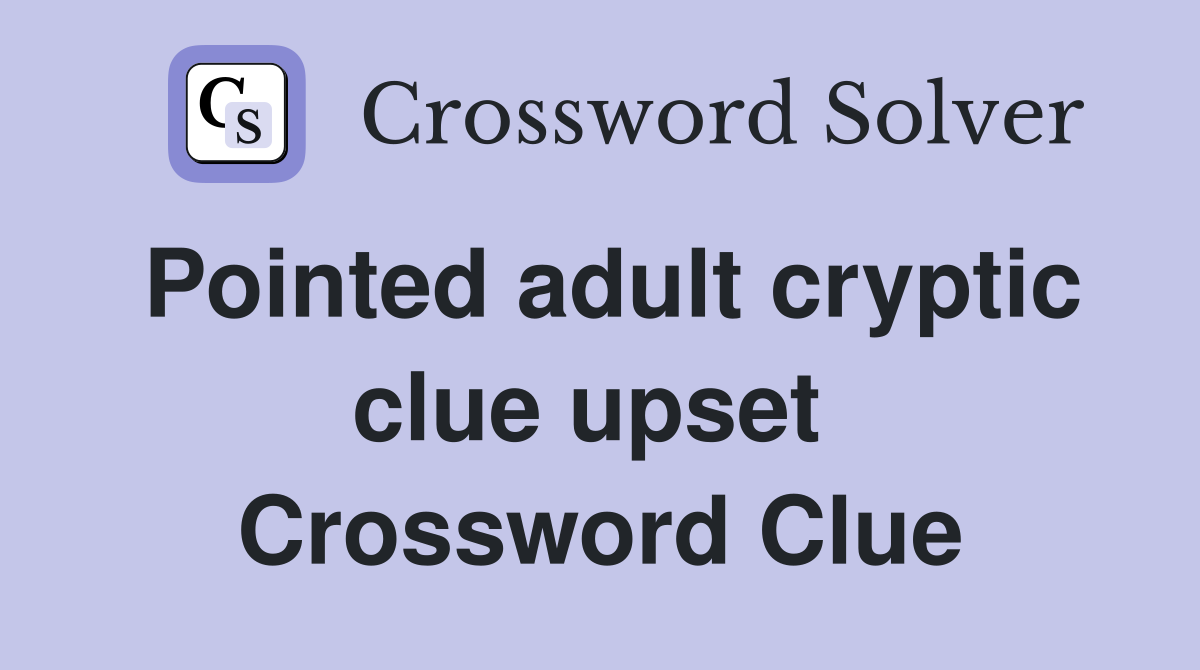 Pointed adult cryptic clue upset  Crossword Clue