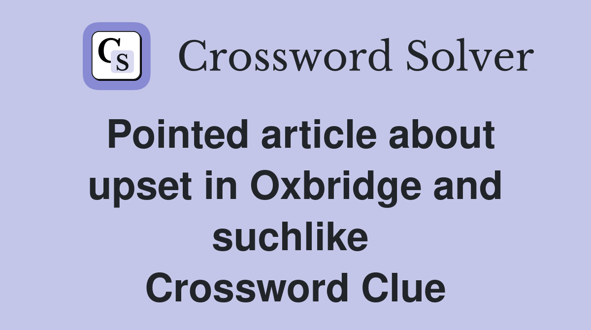 Pointed article about upset in Oxbridge and suchlike  Crossword Clue