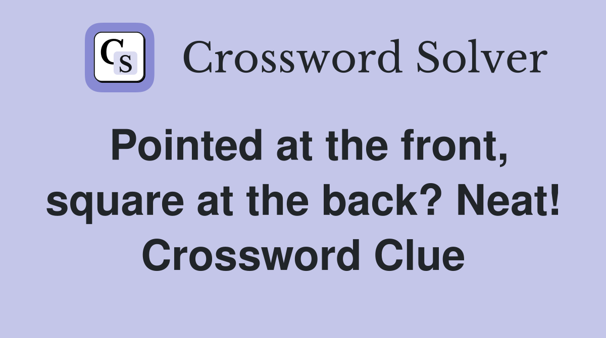 Pointed at the front, square at the back? Neat! Crossword Clue