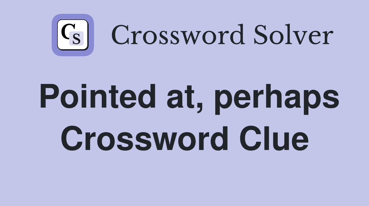 Pointed at, perhaps Crossword Clue