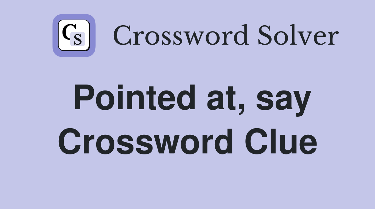 Pointed at, say Crossword Clue