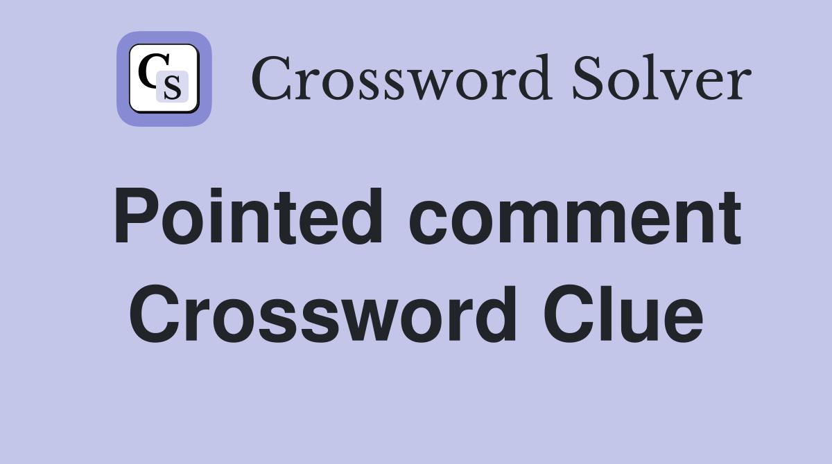 Pointed comment Crossword Clue