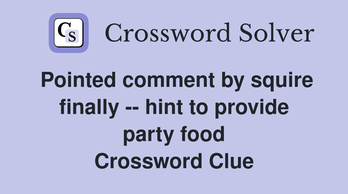 Pointed comment by squire finally -- hint to provide party food Crossword Clue