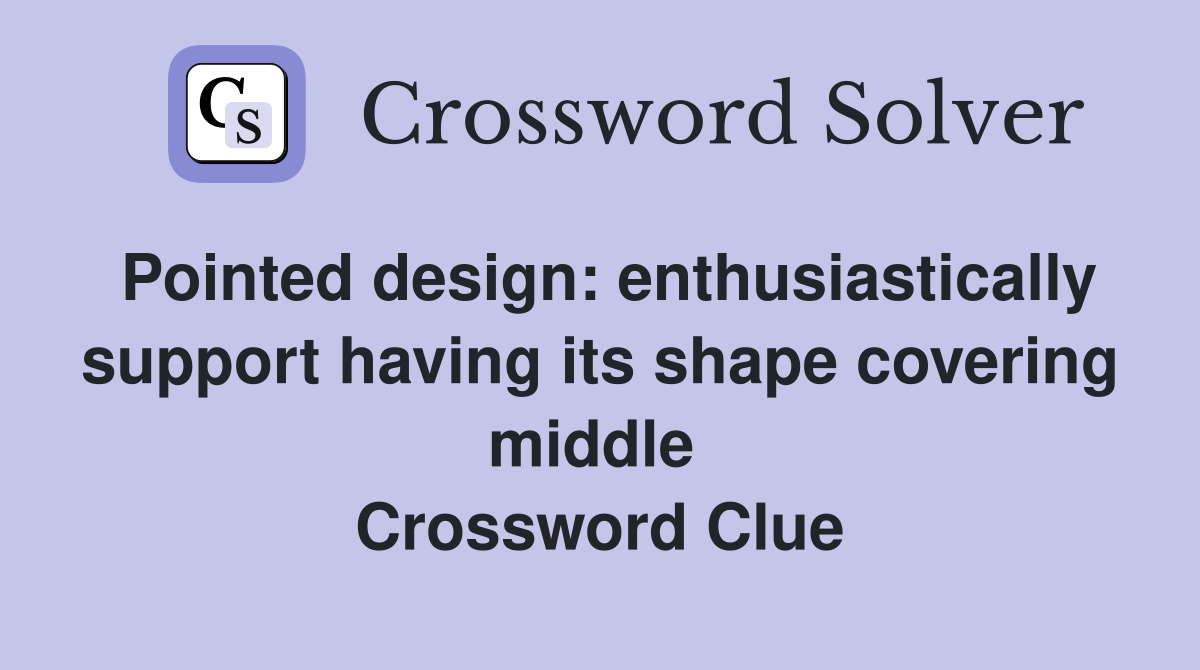 Pointed design: enthusiastically support having its shape covering middle  Crossword Clue