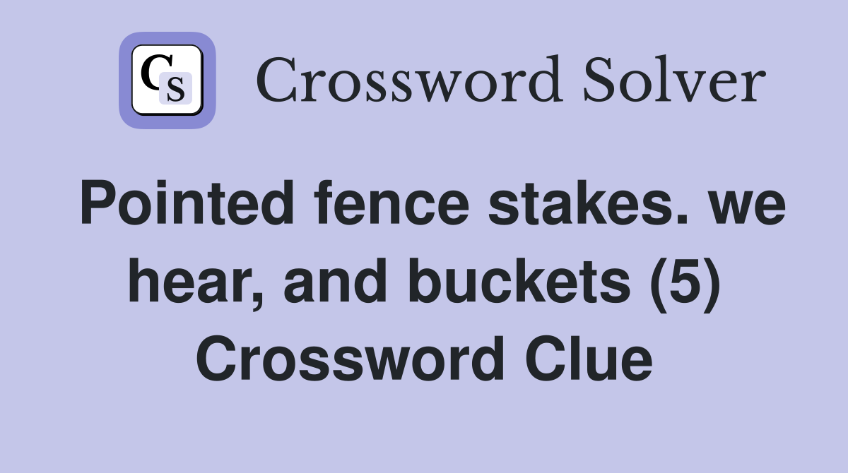 Pointed fence stakes. we hear, and buckets (5) Crossword Clue