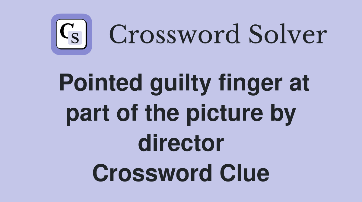 Pointed guilty finger at part of the picture by director Crossword Clue