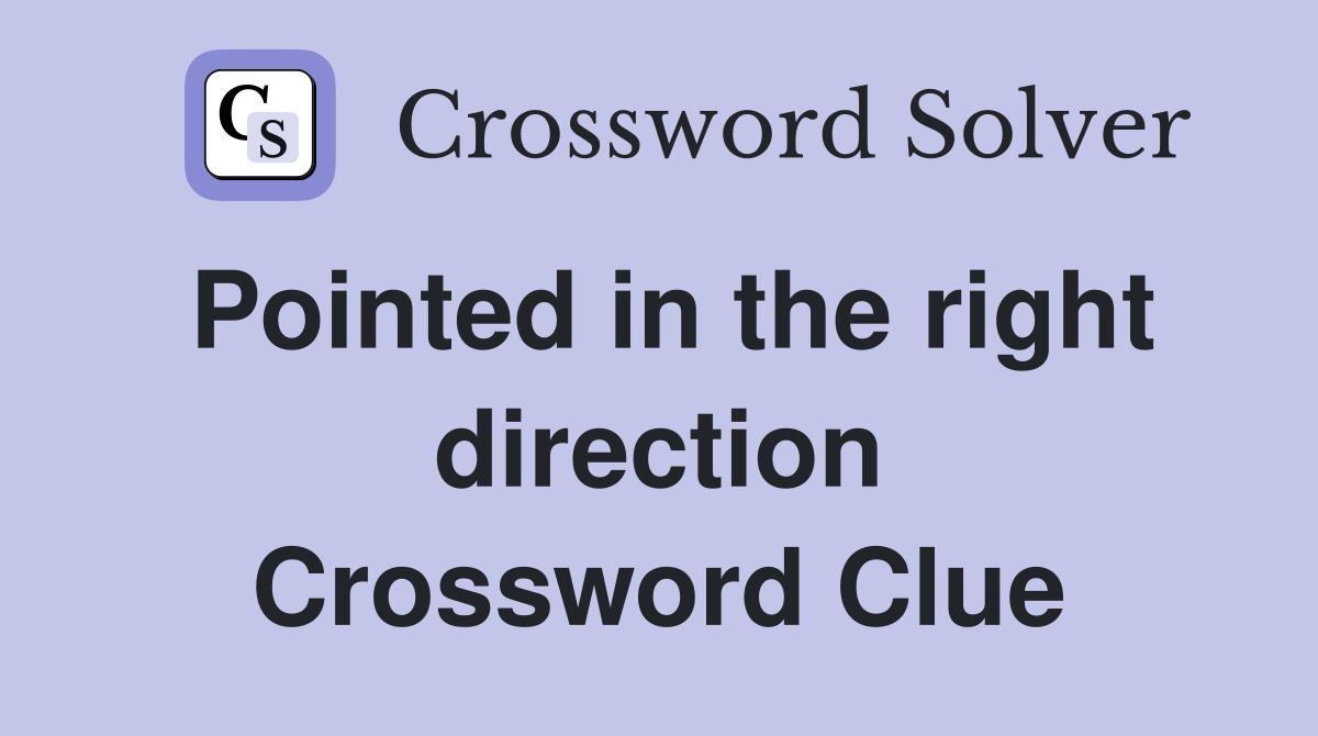 Pointed in the right direction Crossword Clue