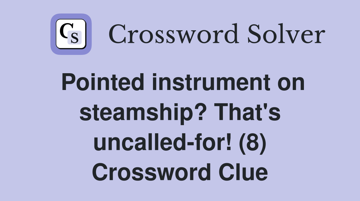 Pointed instrument on steamship? That's uncalled-for! (8) Crossword Clue