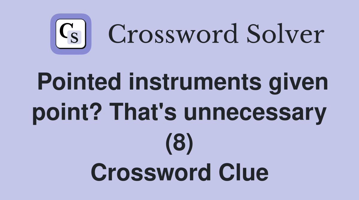 Pointed instruments given point? That's unnecessary (8) Crossword Clue