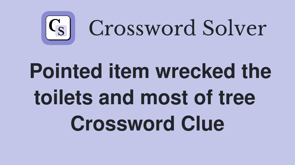 Pointed item wrecked the toilets and most of tree  Crossword Clue