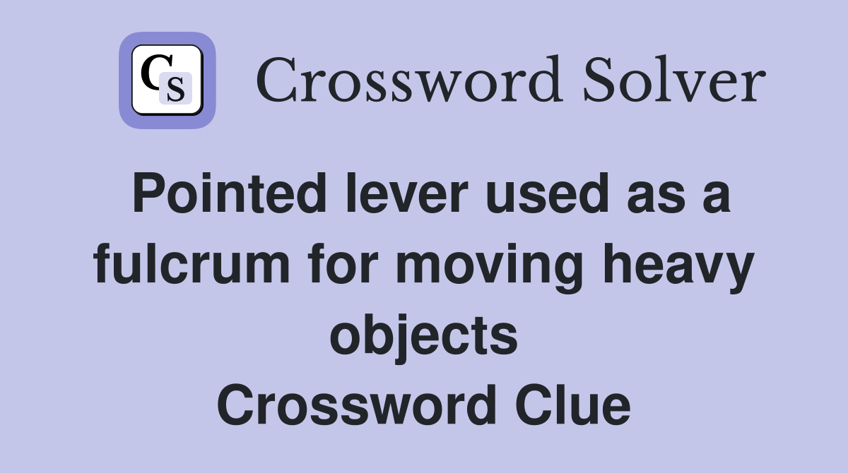 Pointed lever used as a fulcrum for moving heavy objects Crossword Clue