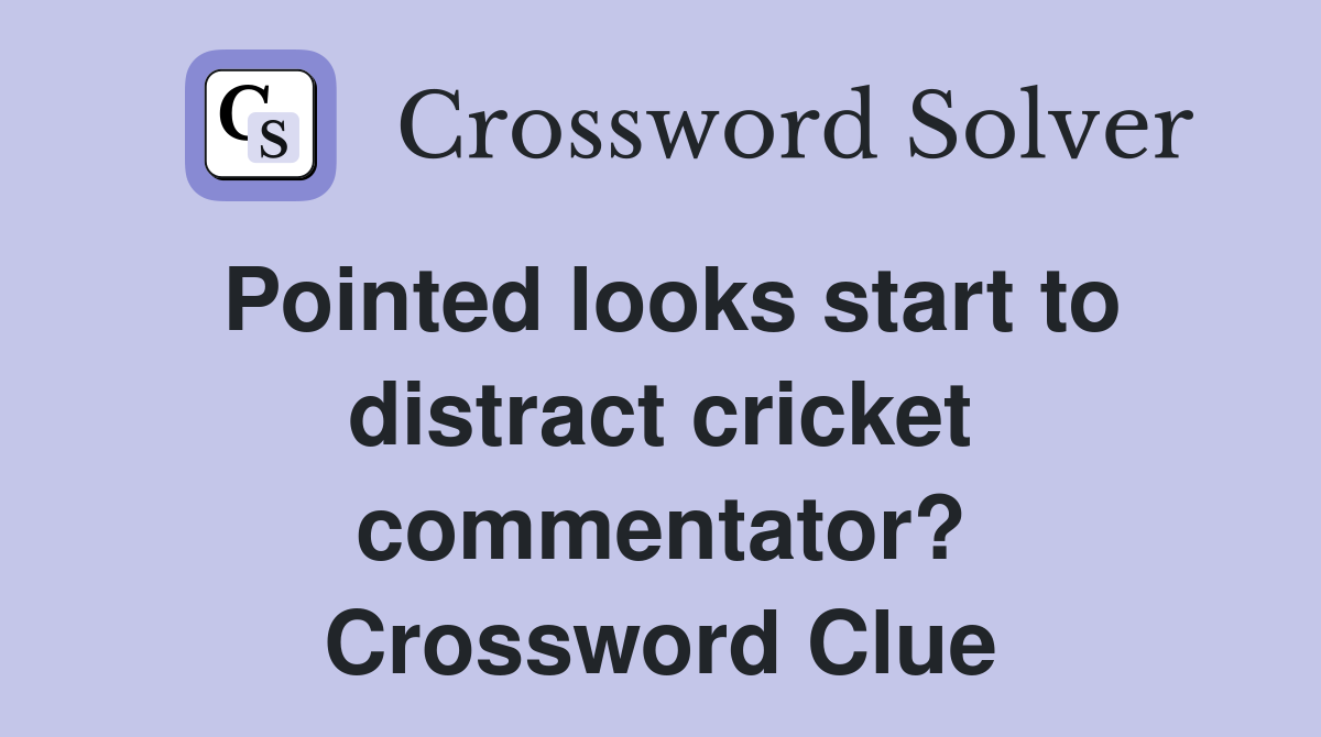 Pointed looks start to distract cricket commentator? Crossword Clue