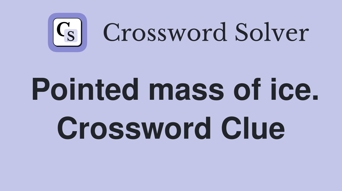 Pointed mass of ice. Crossword Clue