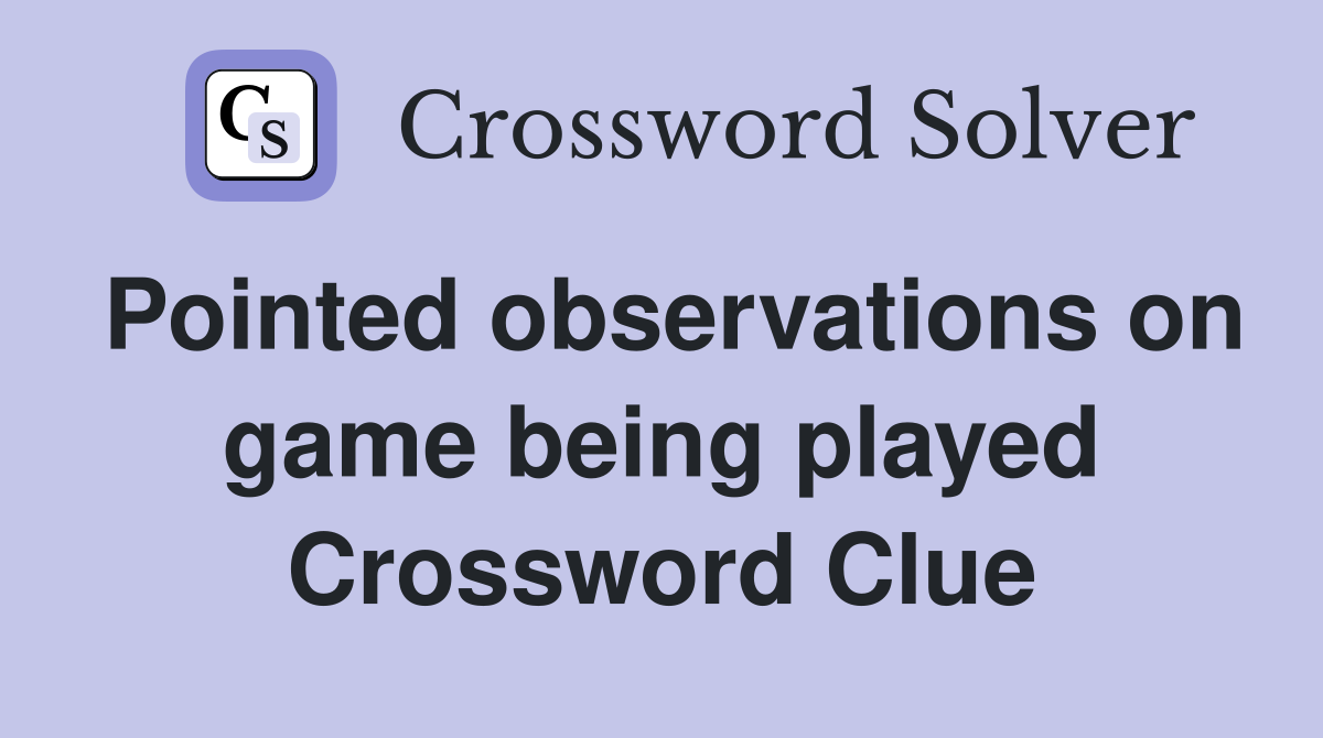 Pointed observations on game being played Crossword Clue