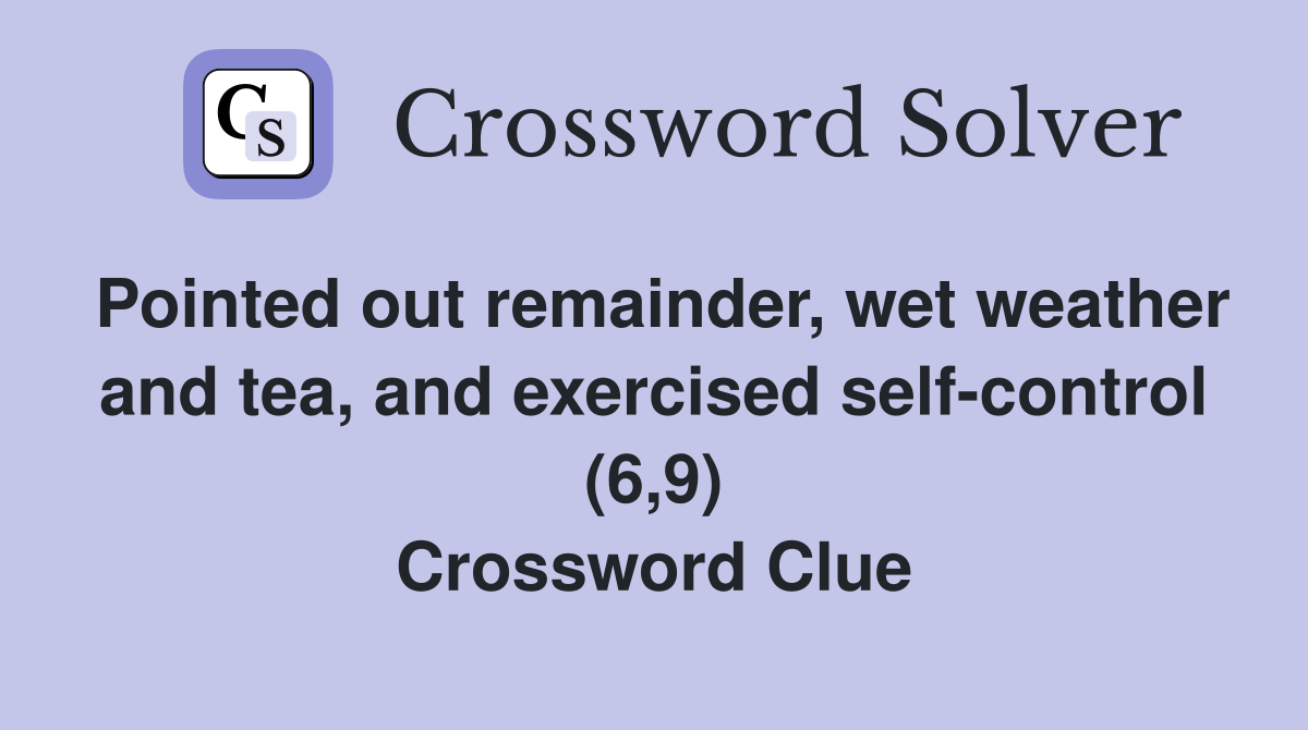 Pointed out remainder, wet weather and tea, and exercised self-control (6,9) Crossword Clue