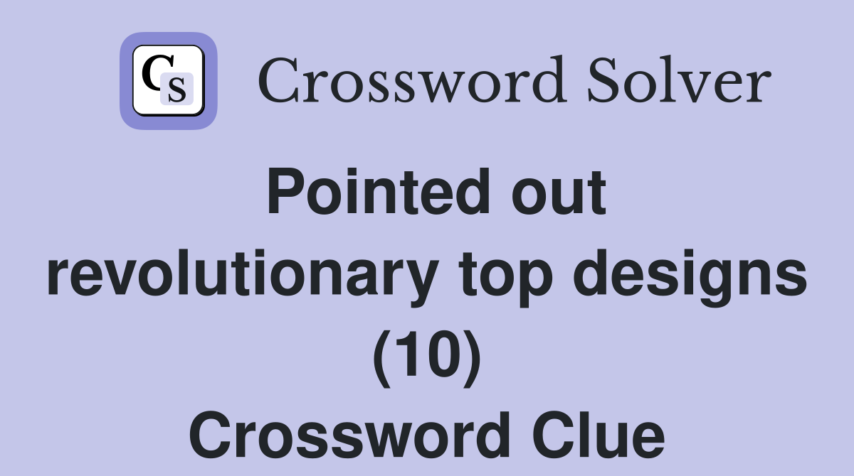 Pointed out revolutionary top designs (10) Crossword Clue