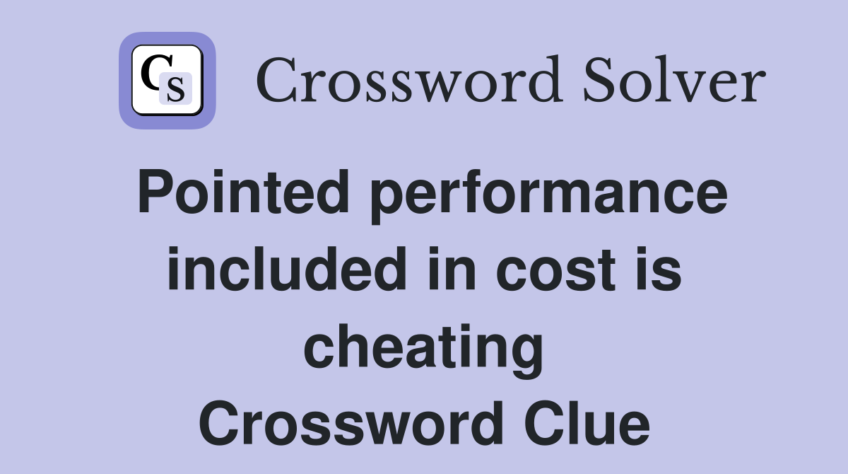 Pointed performance included in cost is cheating Crossword Clue