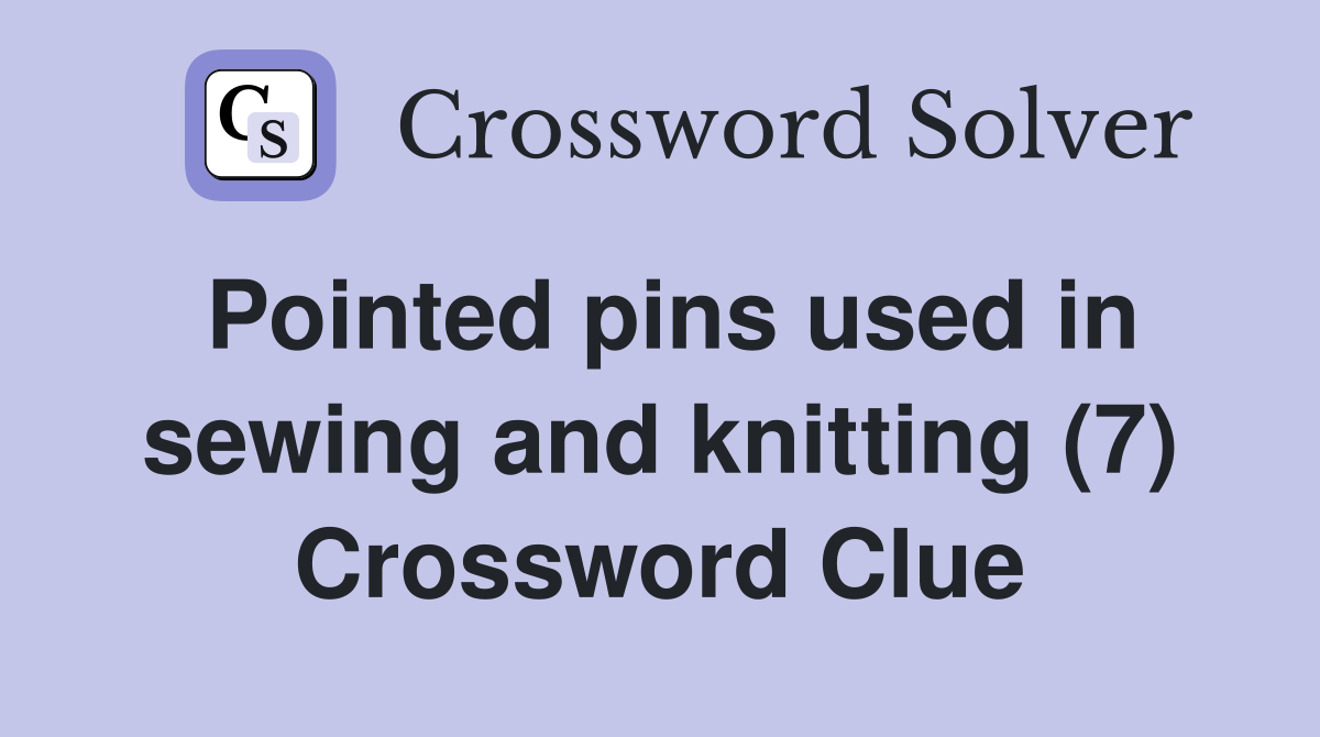 Pointed pins used in sewing and knitting (7) Crossword Clue
