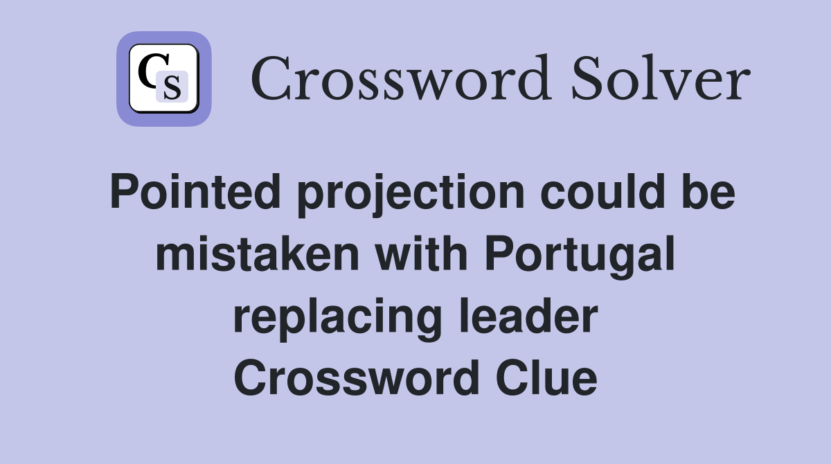 Pointed projection could be mistaken with Portugal replacing leader Crossword Clue