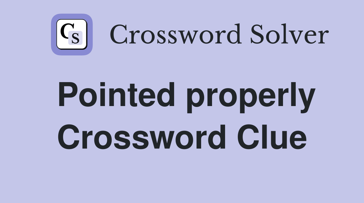 Pointed properly Crossword Clue