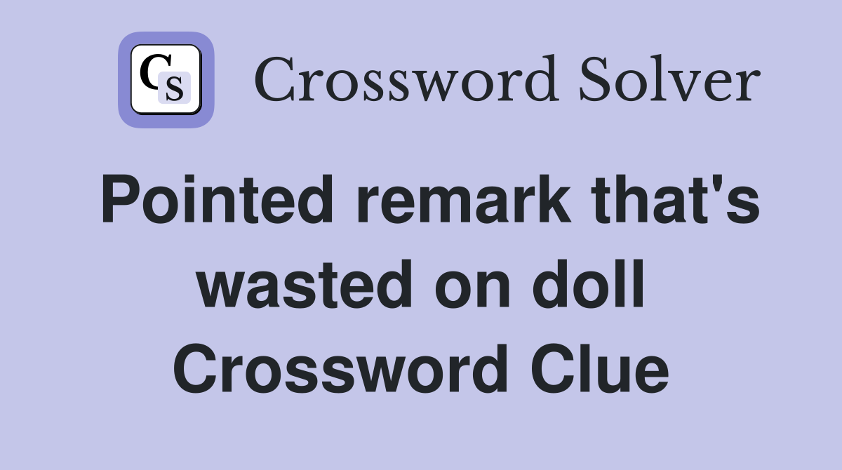 Pointed remark that's wasted on doll Crossword Clue