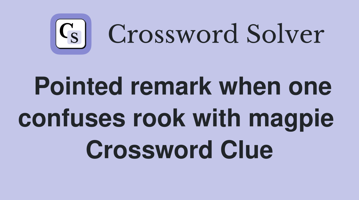 Pointed remark when one confuses rook with magpie  Crossword Clue