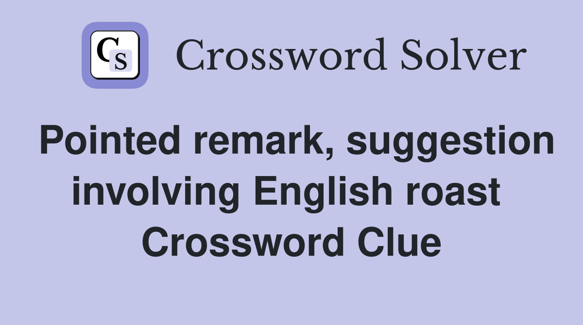 Pointed remark, suggestion involving English roast  Crossword Clue