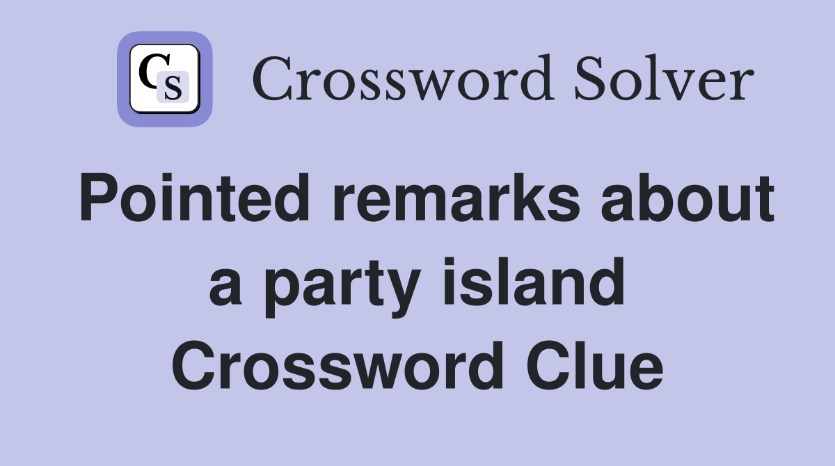 Pointed remarks about a party island Crossword Clue