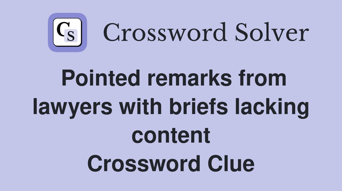 Pointed remarks from lawyers with briefs lacking content Crossword Clue