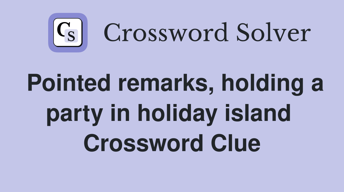 Pointed remarks, holding a party in holiday island  Crossword Clue