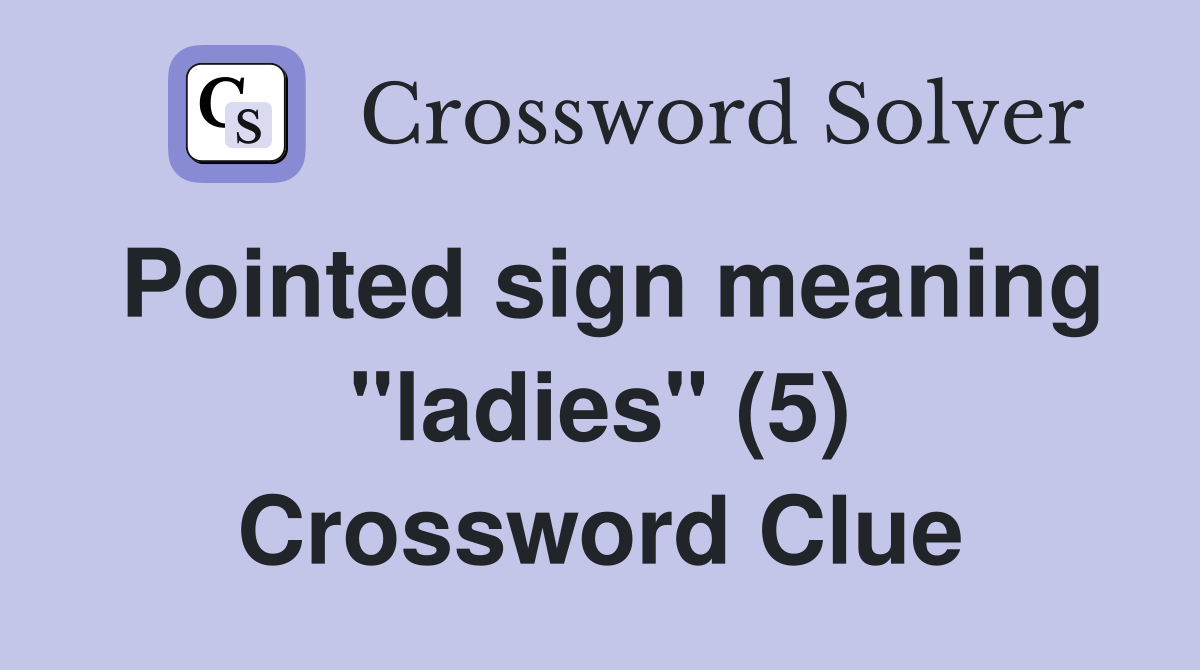 Pointed sign meaning "ladies" (5) Crossword Clue